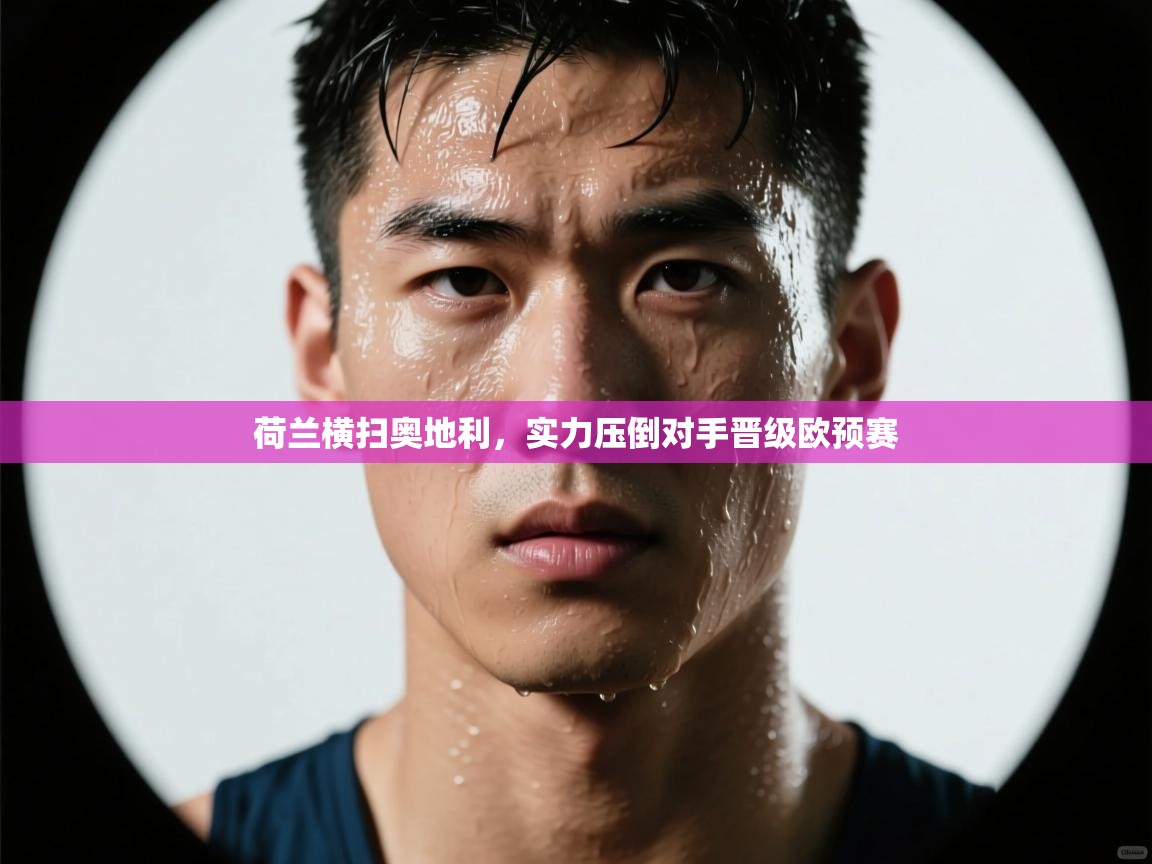 荷兰横扫奥地利，实力压倒对手晋级欧预赛  第2张