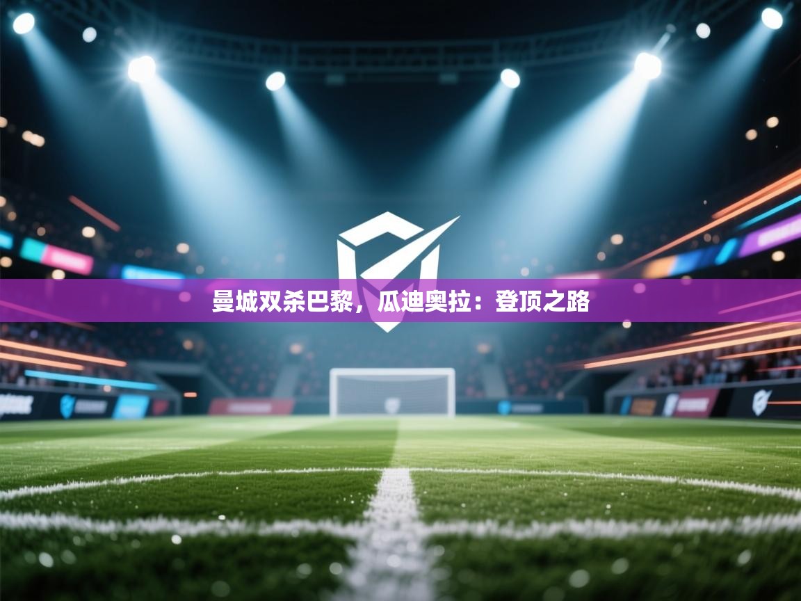 曼城双杀巴黎，瓜迪奥拉：登顶之路