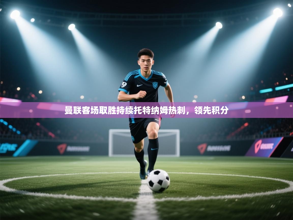 曼联客场取胜持续托特纳姆热刺，领先积分  第1张