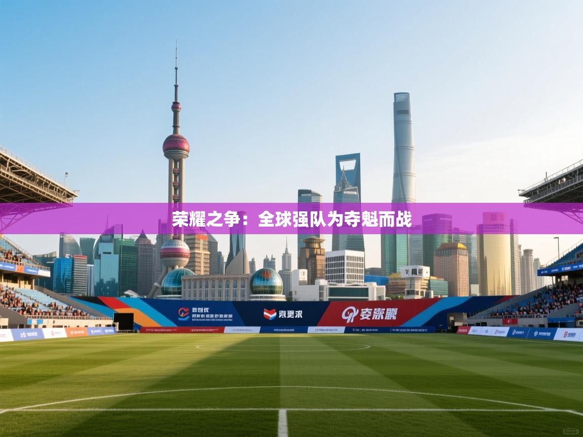 荣耀之争：全球强队为夺魁而战  第2张