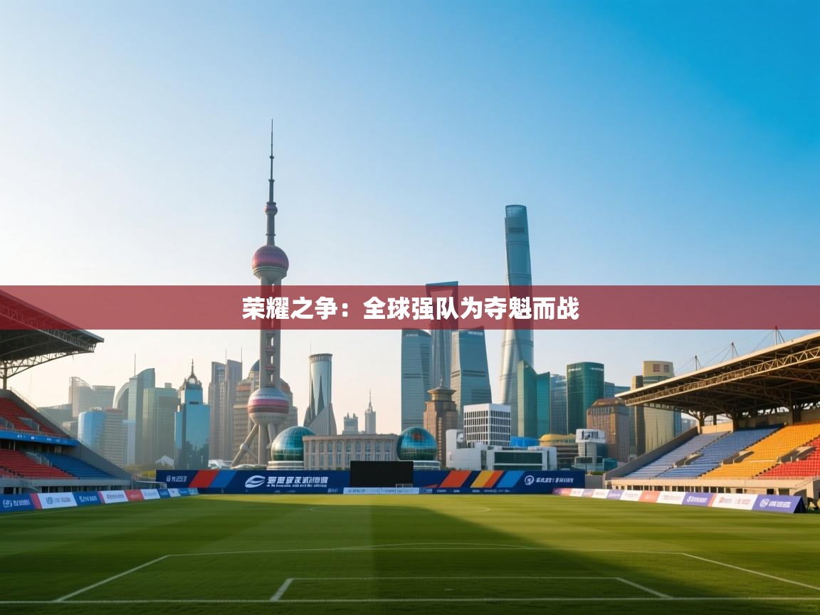 荣耀之争：全球强队为夺魁而战  第1张