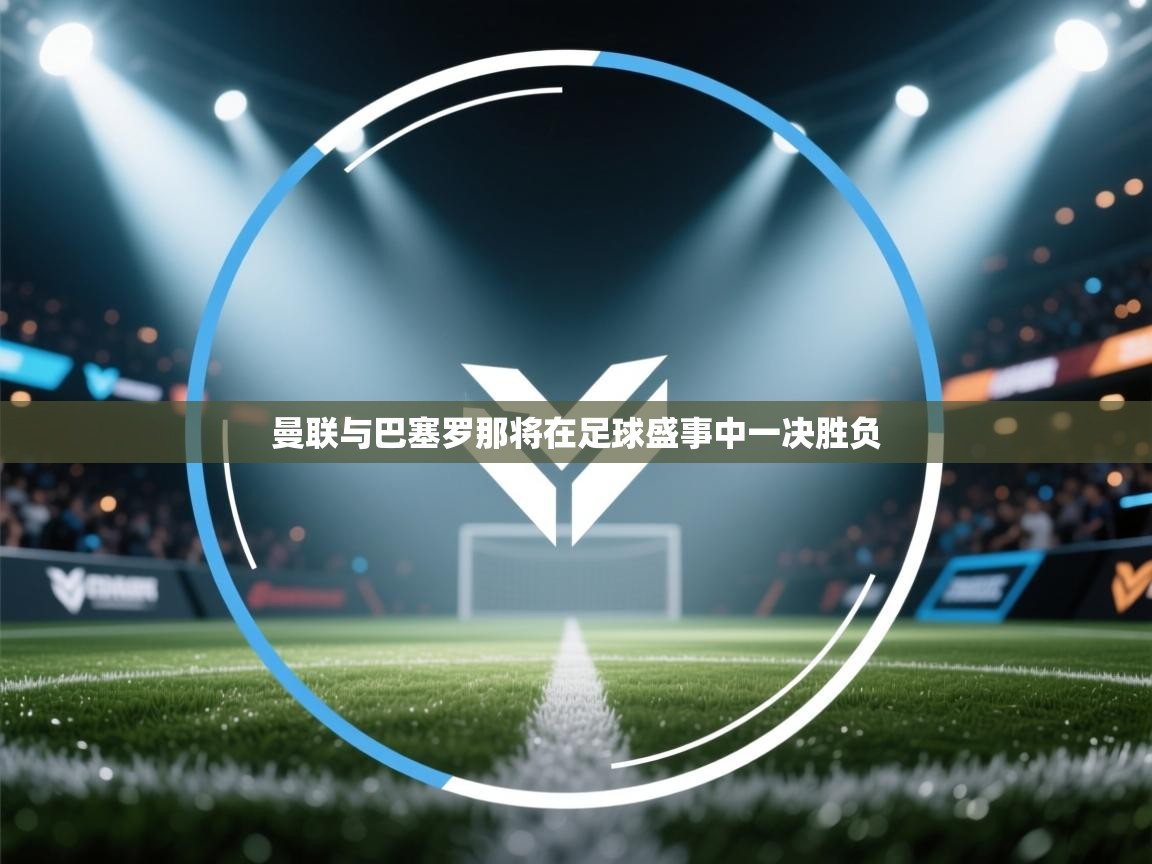 曼联与巴塞罗那将在足球盛事中一决胜负  第1张