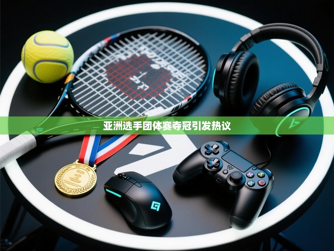 亚洲选手团体赛夺冠引发热议  第1张