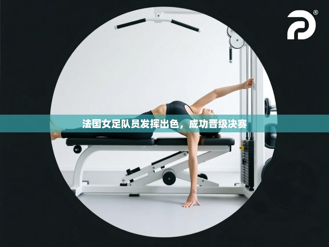 法国女足队员发挥出色，成功晋级决赛
