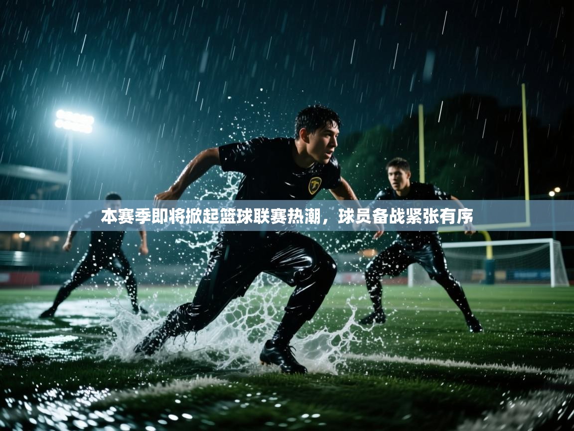 本赛季即将掀起篮球联赛热潮，球员备战紧张有序