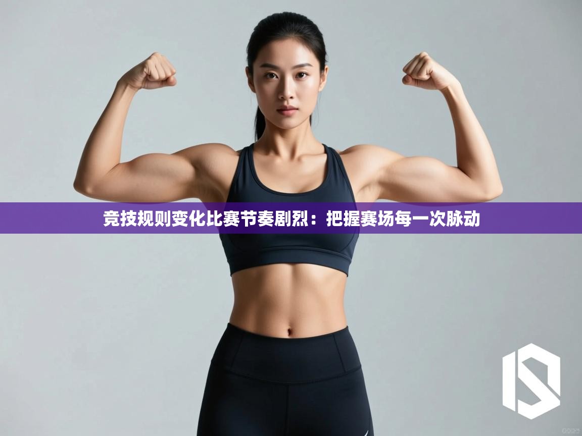 竞技规则变化比赛节奏剧烈：把握赛场每一次脉动