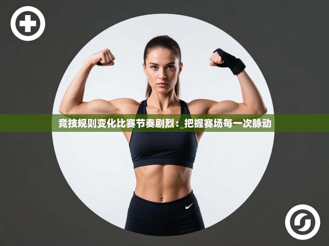 竞技规则变化比赛节奏剧烈:把握赛场每一次脉动 第2张