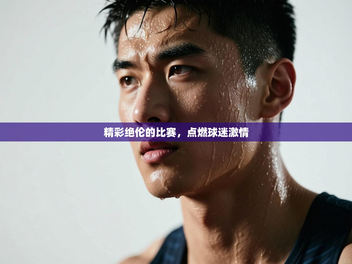 精彩绝伦的比赛，点燃球迷激情