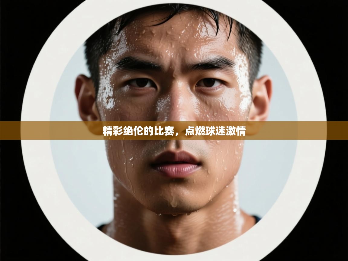 精彩绝伦的比赛,点燃球迷激情 第2张