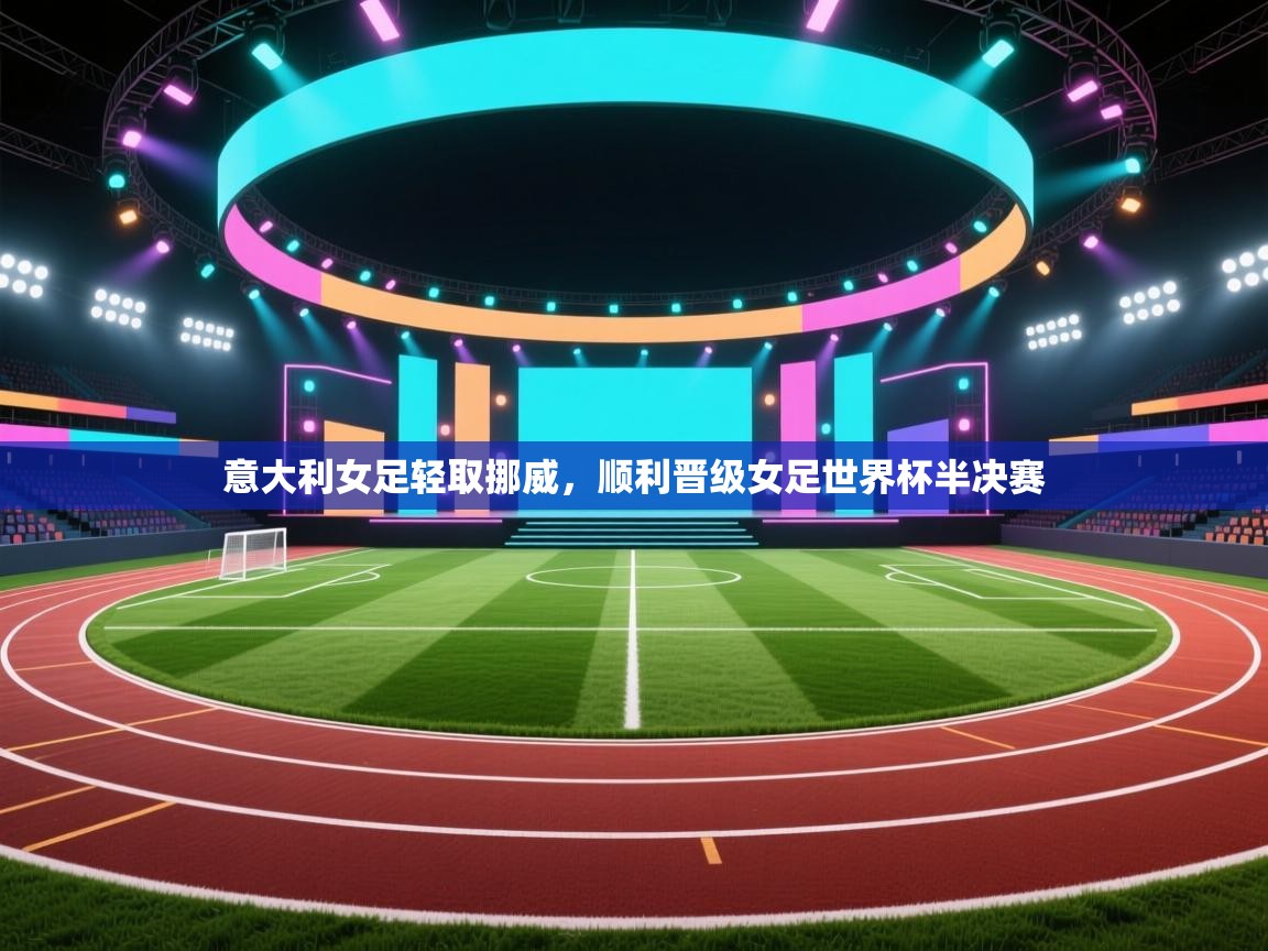 意大利女足轻取挪威,顺利晋级女足世界杯半决赛 第2张