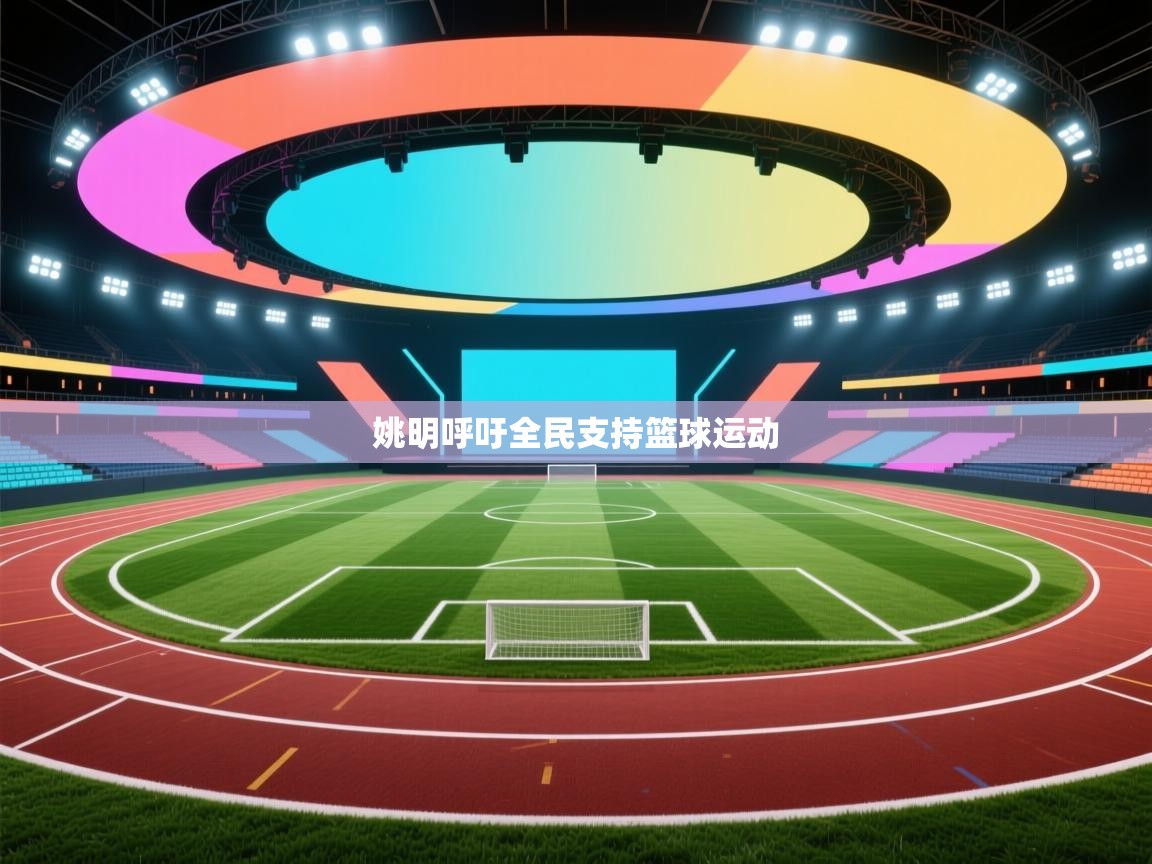 姚明呼吁全民支持篮球运动 第2张