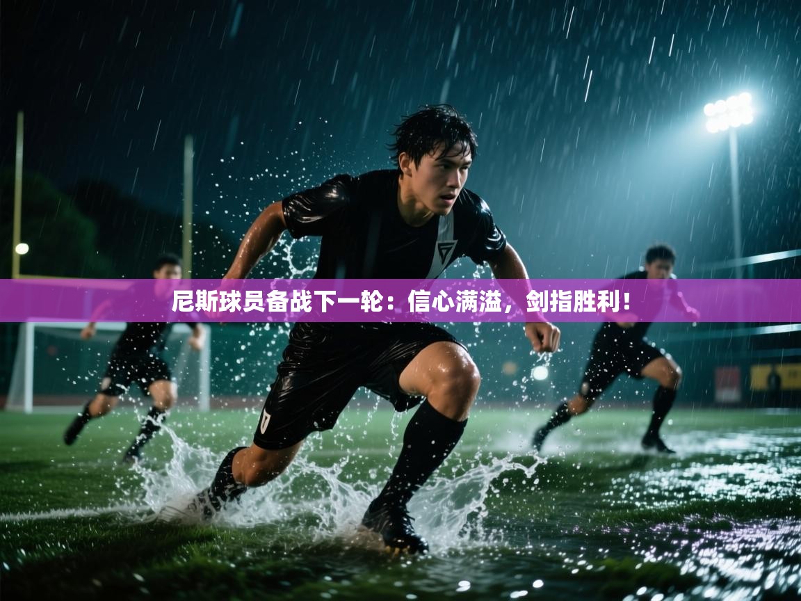 尼斯球员备战下一轮：信心满溢，剑指胜利！
