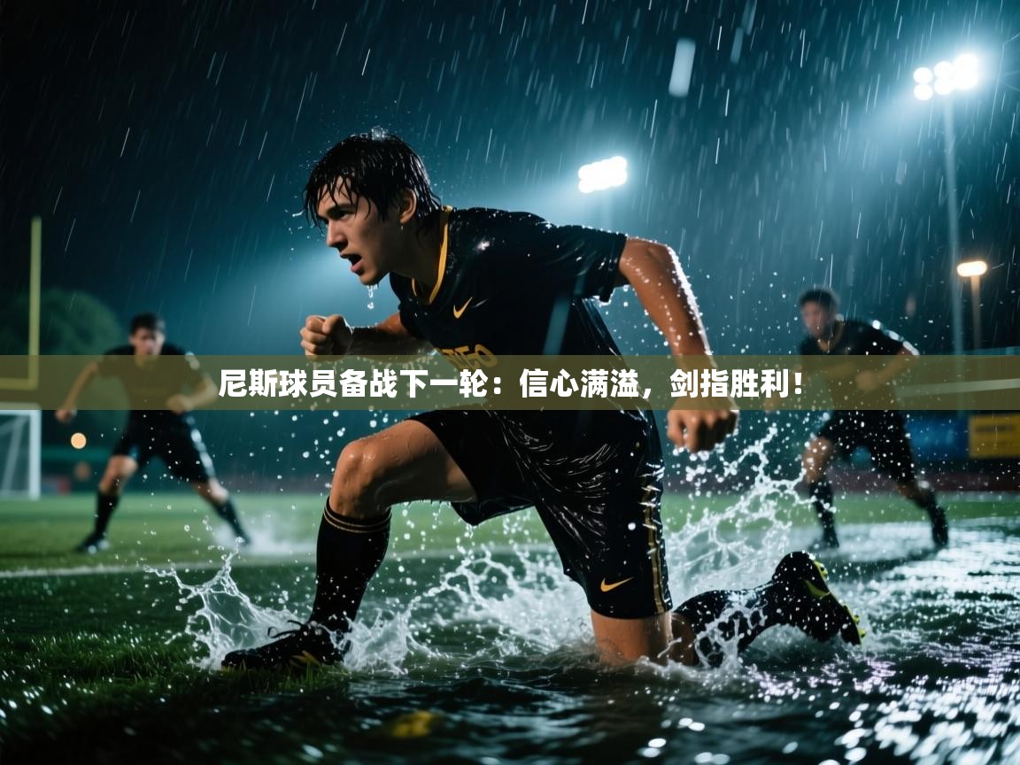 尼斯球员备战下一轮:信心满溢,剑指胜利! 第2张