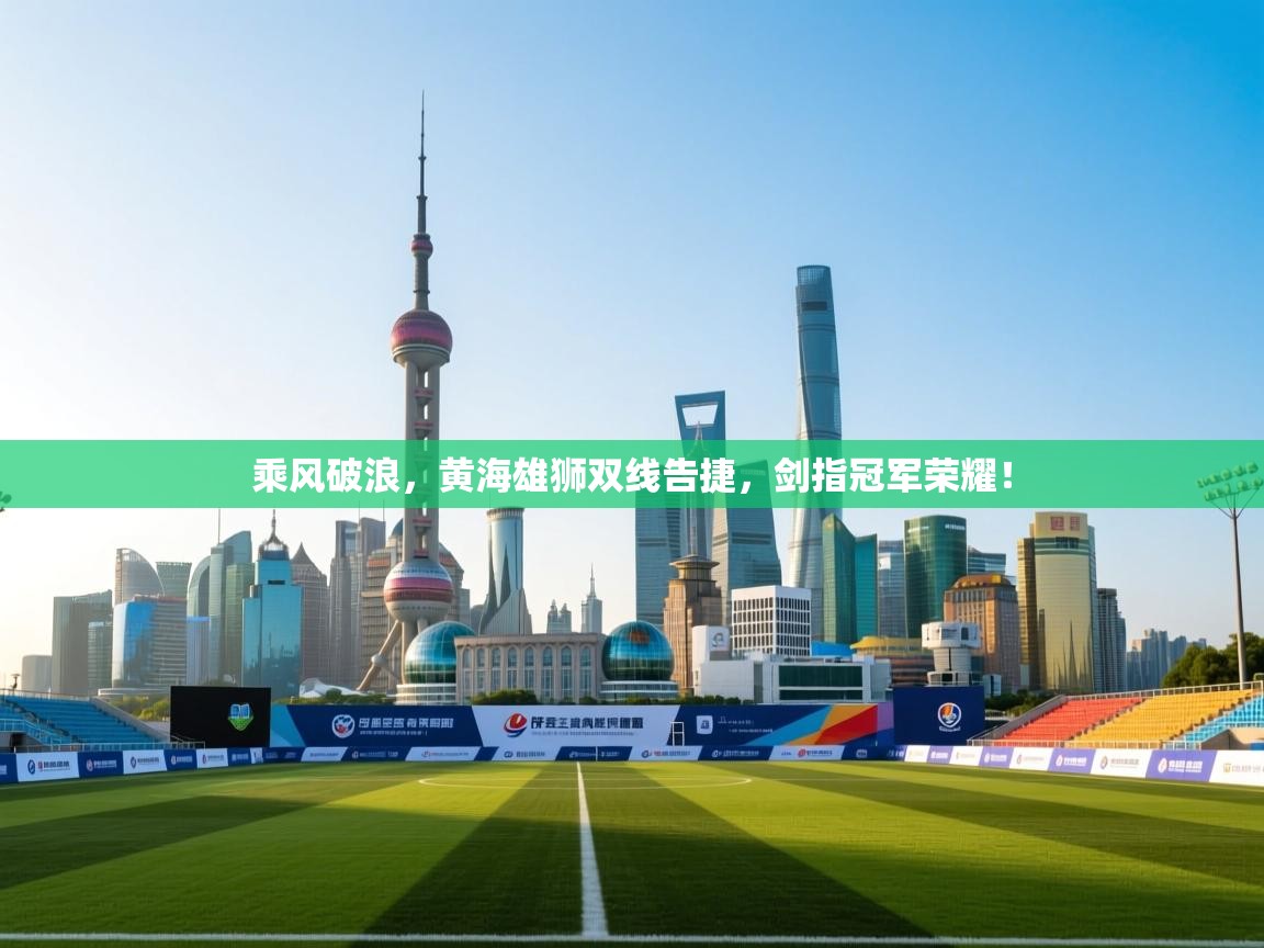 乘风破浪,黄海雄狮双线告捷,剑指冠军荣耀! 第2张