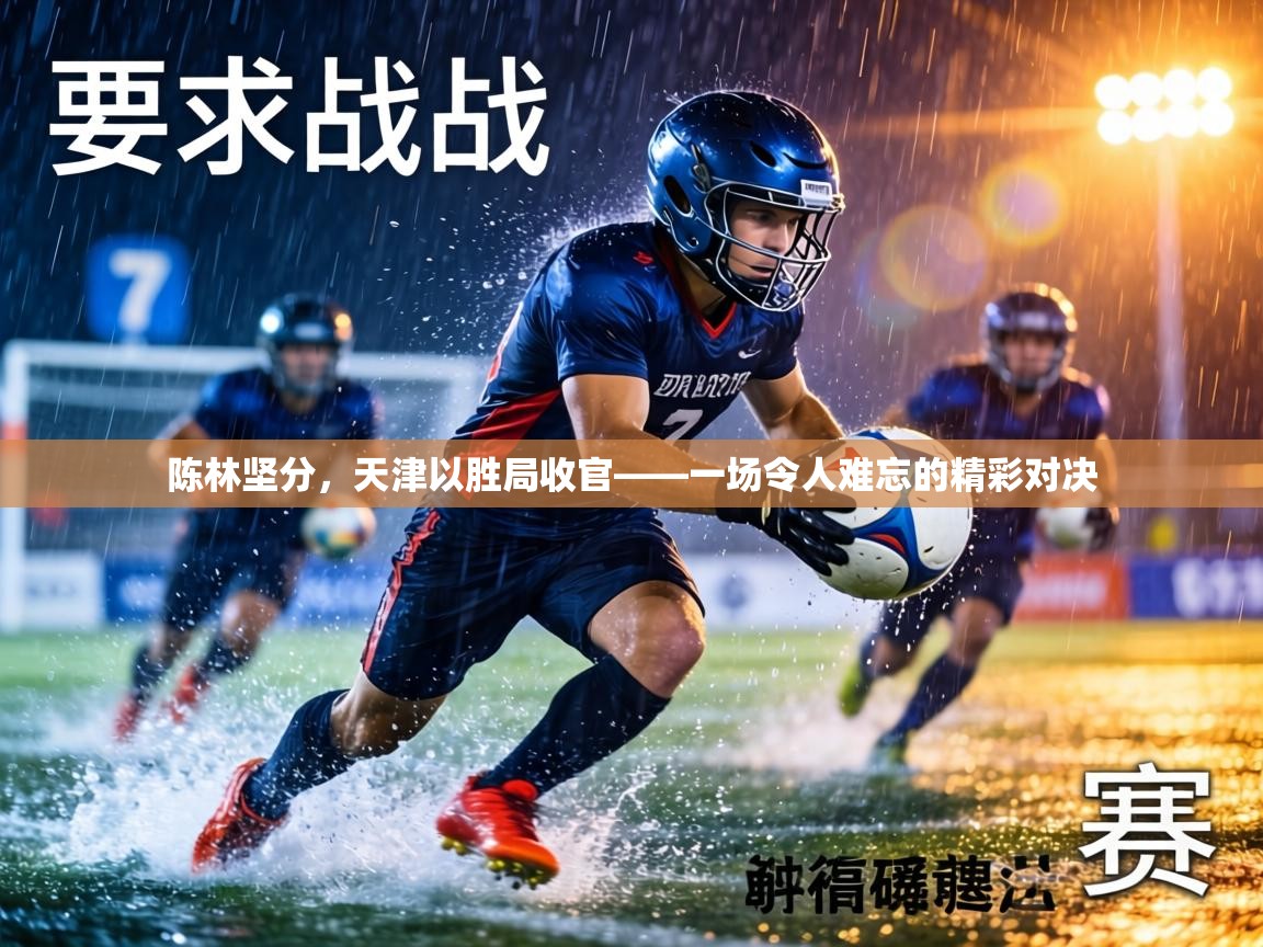 陈林坚分，天津以胜局收官——一场令人难忘的精彩对决  第1张