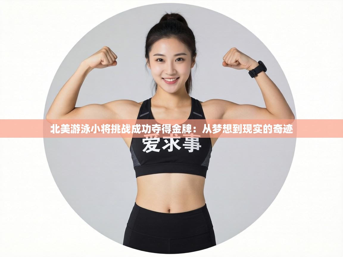 北美游泳小将挑战成功夺得金牌：从梦想到现实的奇迹  第1张