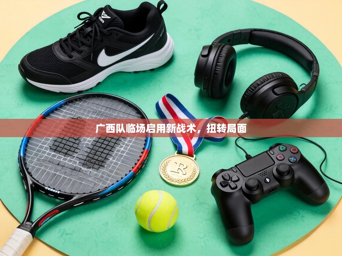 广西队临场启用新战术，扭转局面  第1张