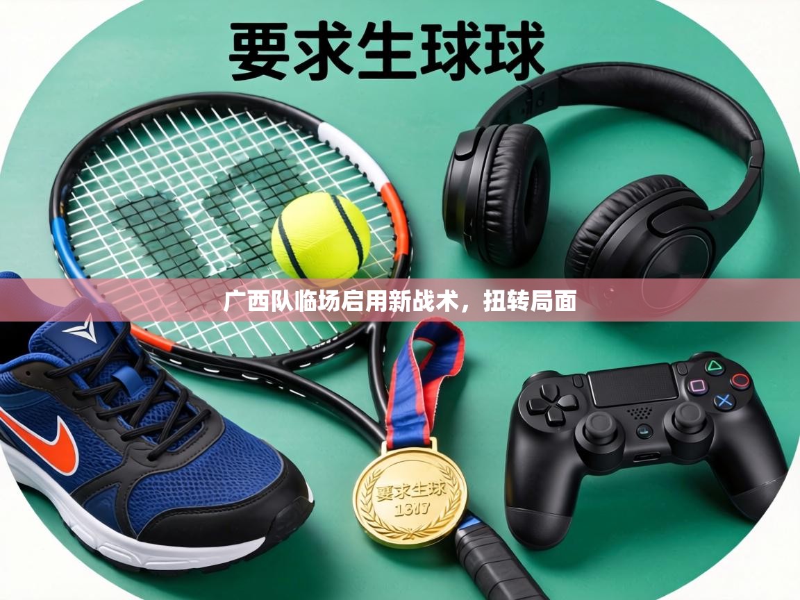 广西队临场启用新战术，扭转局面  第2张