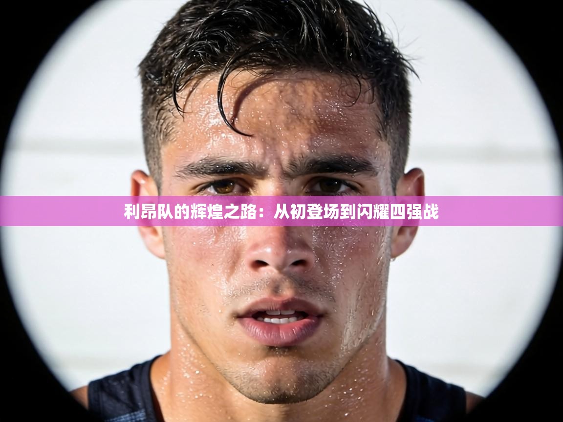 利昂队的辉煌之路：从初登场到闪耀四强战  第2张