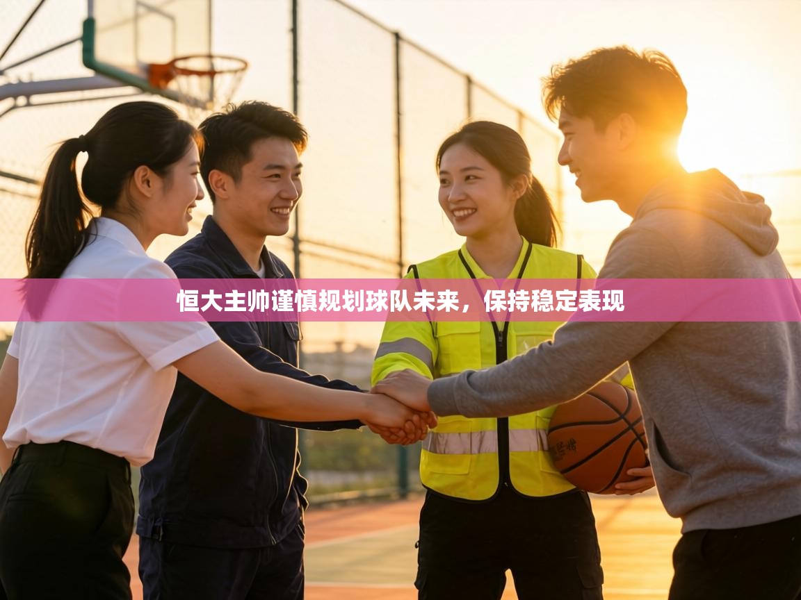 恒大主帅谨慎规划球队未来，保持稳定表现