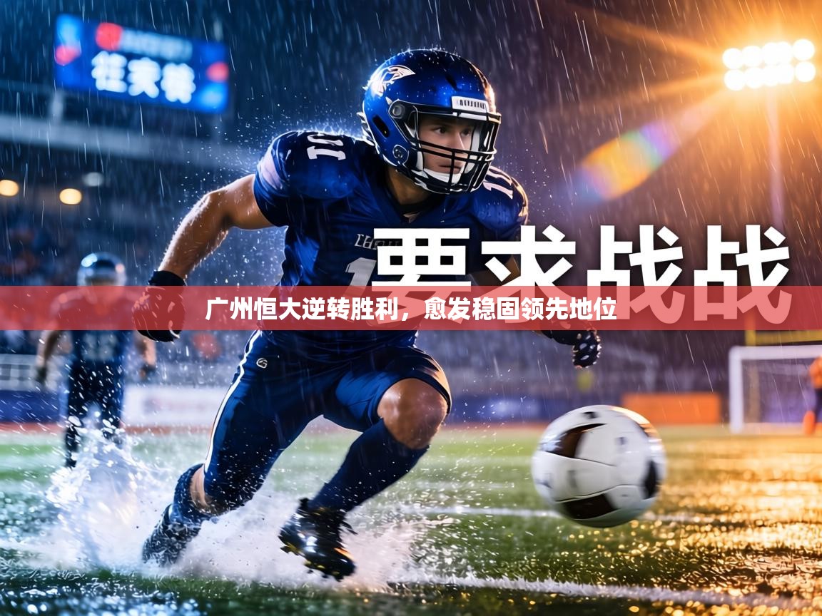 广州恒大逆转胜利，愈发稳固领先地位  第2张